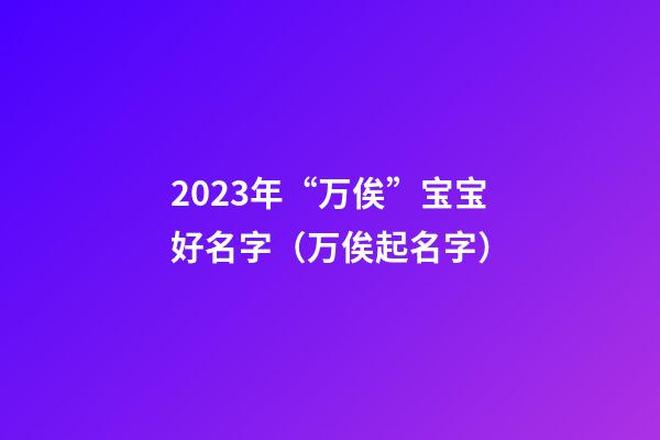 2023年“万俟”宝宝好名字（万俟起名字）