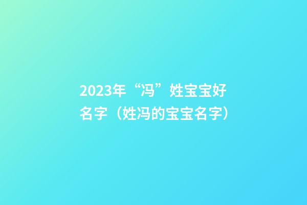 2023年“冯”姓宝宝好名字（姓冯的宝宝名字）