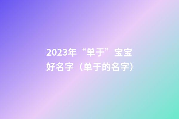 2023年“单于”宝宝好名字（单于的名字）