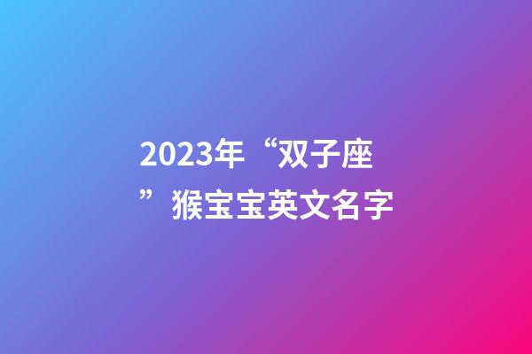 2023年“双子座”猴宝宝英文名字