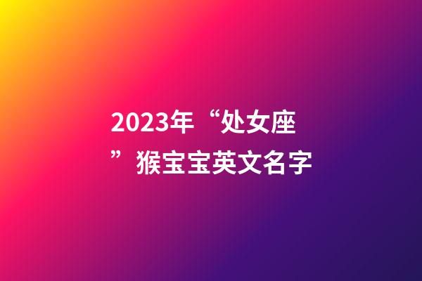 2023年“处女座”猴宝宝英文名字