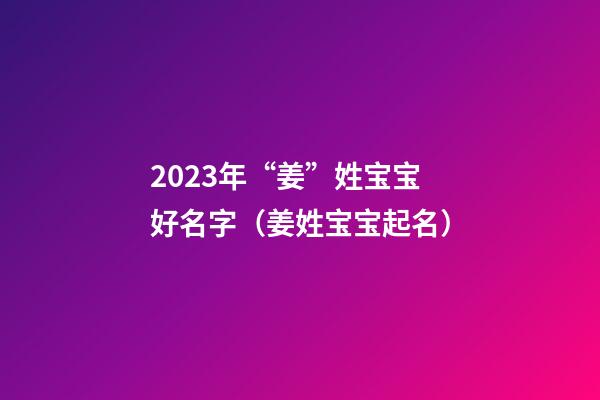 2023年“姜”姓宝宝好名字（姜姓宝宝起名）