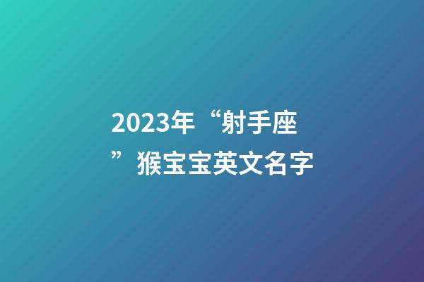 2023年“射手座”猴宝宝英文名字