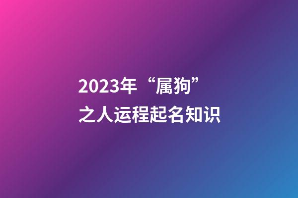 2023年“属狗”之人运程起名知识