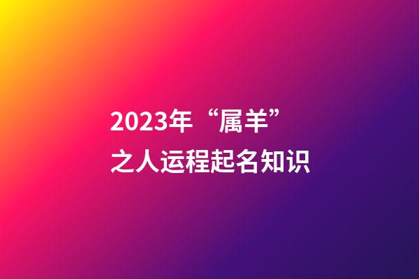 2023年“属羊”之人运程起名知识