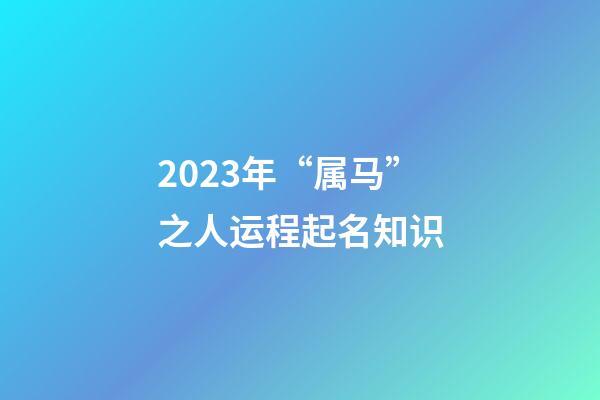 2023年“属马”之人运程起名知识