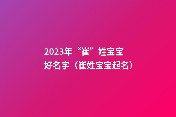 2023年“崔”姓宝宝好名字（崔姓宝宝起名）