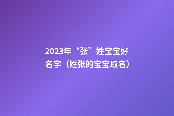 2023年“张”姓宝宝好名字（姓张的宝宝取名）