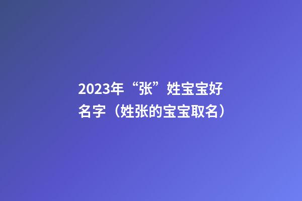 2023年“张”姓宝宝好名字（姓张的宝宝取名）