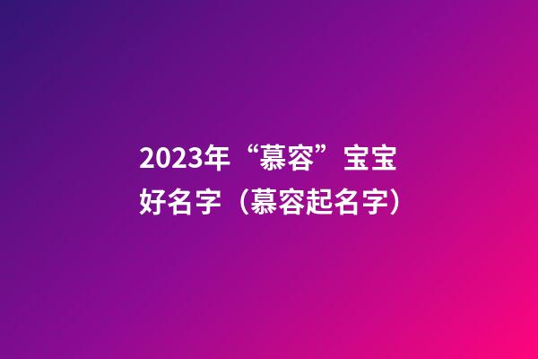 2023年“慕容”宝宝好名字（慕容起名字）