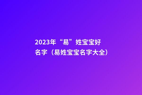 2023年“易”姓宝宝好名字（易姓宝宝名字大全）