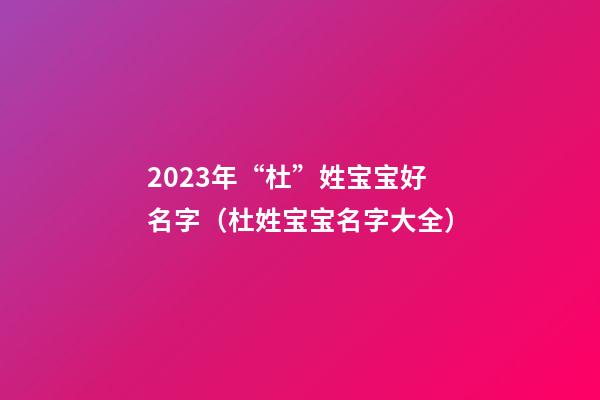 2023年“杜”姓宝宝好名字（杜姓宝宝名字大全）