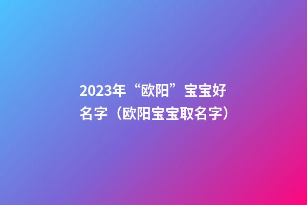 2023年“欧阳”宝宝好名字（欧阳宝宝取名字）