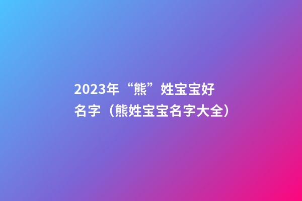 2023年“熊”姓宝宝好名字（熊姓宝宝名字大全）