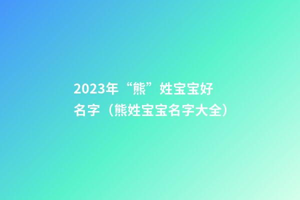 2023年“熊”姓宝宝好名字（熊姓宝宝名字大全）