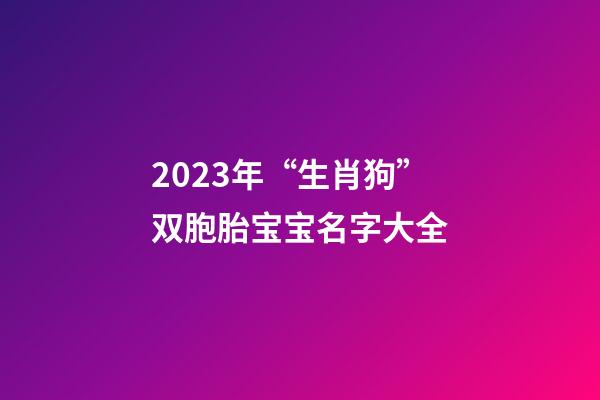 2023年“生肖狗”双胞胎宝宝名字大全