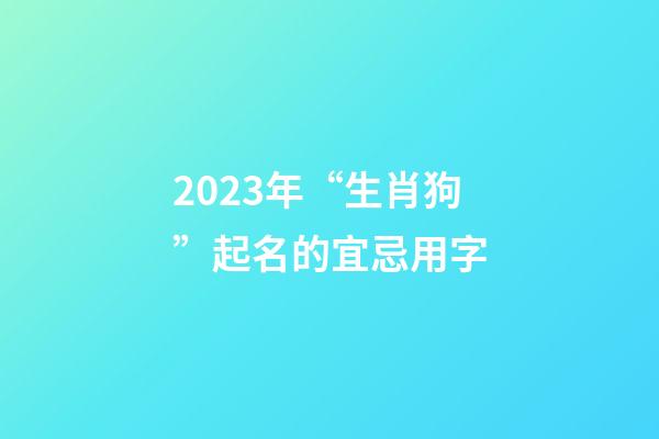 2023年“生肖狗”起名的宜忌用字