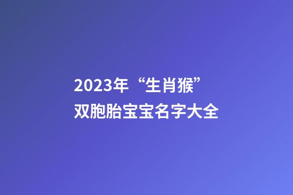 2023年“生肖猴”双胞胎宝宝名字大全