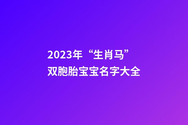 2023年“生肖马”双胞胎宝宝名字大全