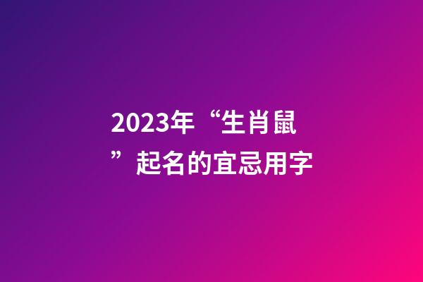 2023年“生肖鼠”起名的宜忌用字