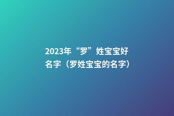 2023年“罗”姓宝宝好名字（罗姓宝宝的名字）