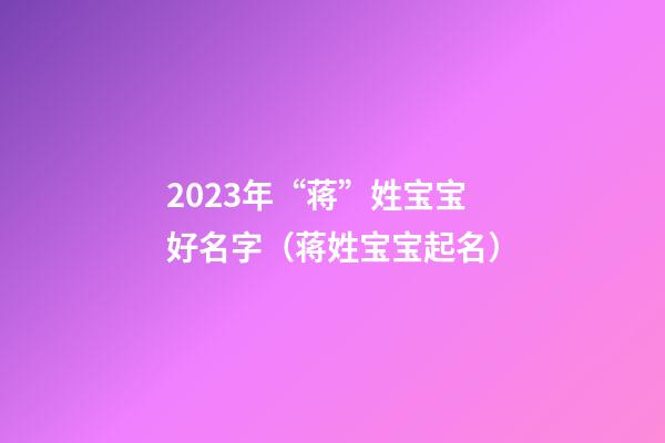 2023年“蒋”姓宝宝好名字（蒋姓宝宝起名）