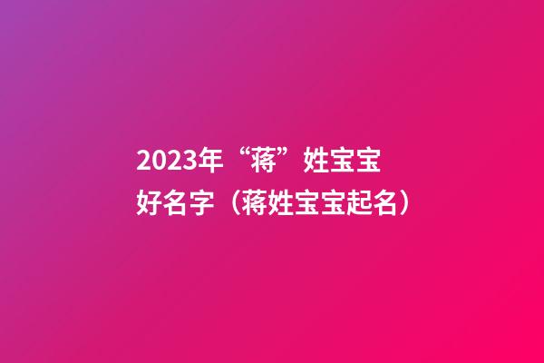 2023年“蒋”姓宝宝好名字（蒋姓宝宝起名）