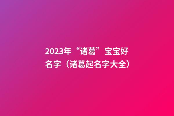2023年“诸葛”宝宝好名字（诸葛起名字大全）