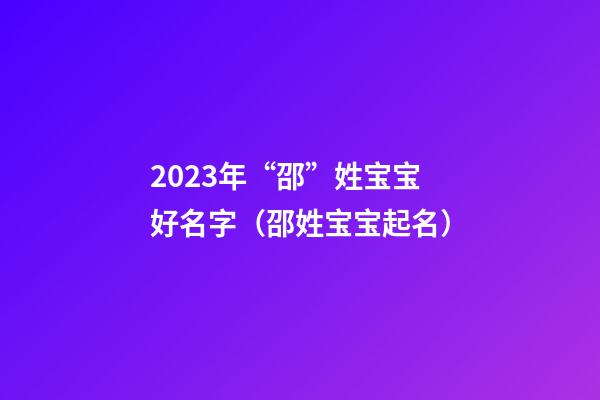 2023年“邵”姓宝宝好名字（邵姓宝宝起名）