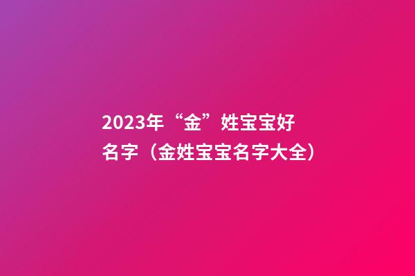 2023年“金”姓宝宝好名字（金姓宝宝名字大全）