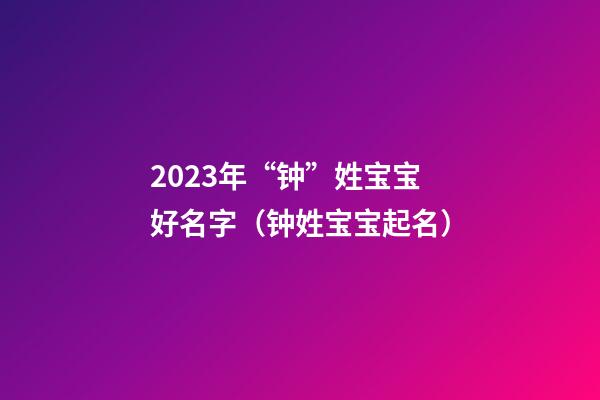 2023年“钟”姓宝宝好名字（钟姓宝宝起名）