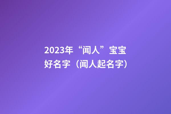 2023年“闻人”宝宝好名字（闻人起名字）