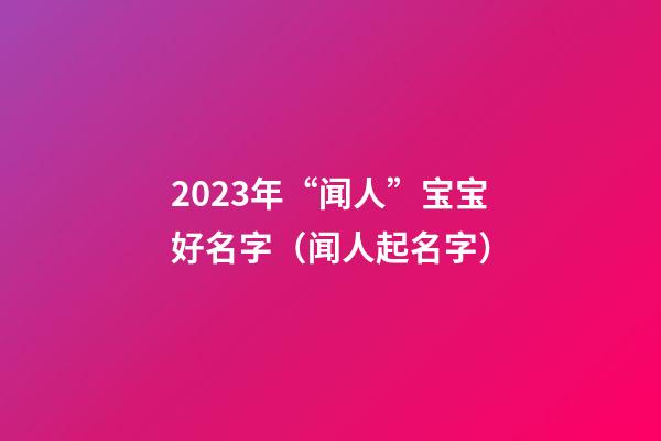 2023年“闻人”宝宝好名字（闻人起名字）