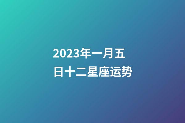 2023年一月五日十二星座运势