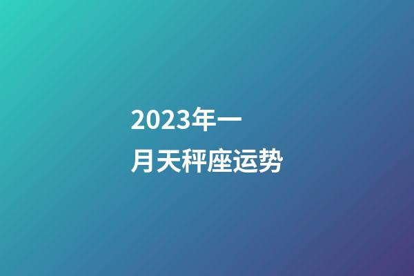 2023年一月天秤座运势-第1张-星座运势-玄机派