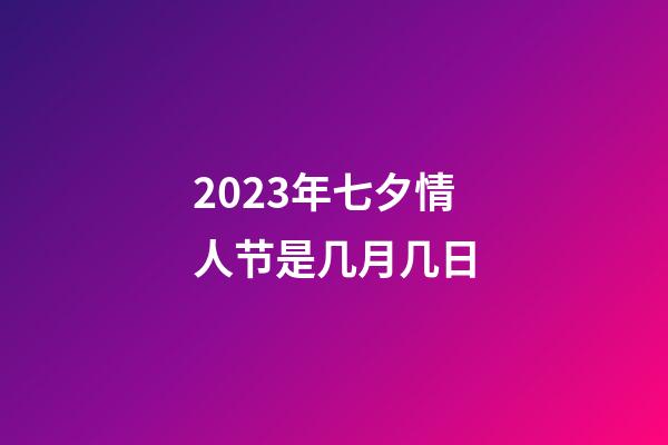2023年七夕情人节是几月几日