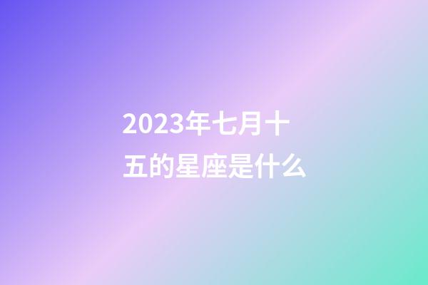 2023年七月十五的星座是什么-第1张-星座运势-玄机派