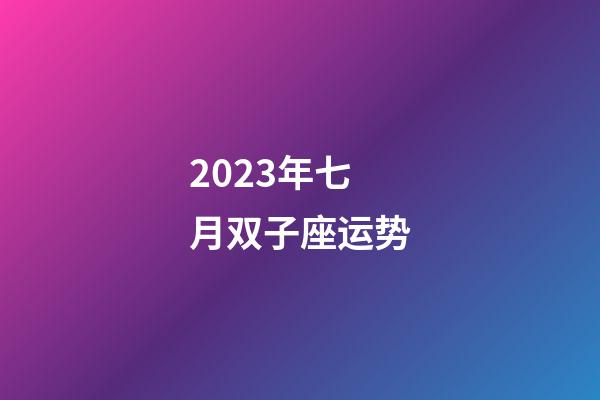 2023年七月双子座运势-第1张-星座运势-玄机派