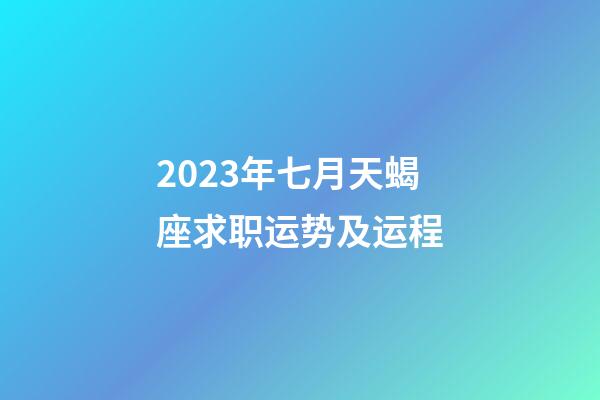 2023年七月天蝎座求职运势及运程-第1张-星座运势-玄机派