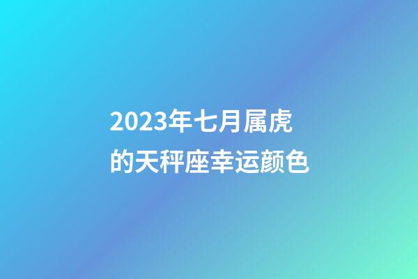 2023年七月属虎的天秤座幸运颜色-第1张-星座运势-玄机派