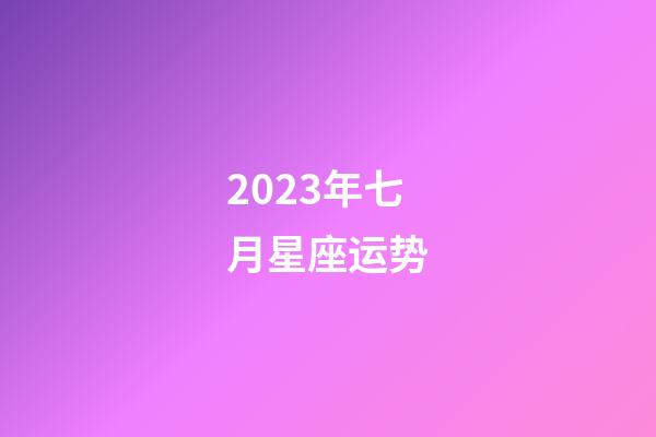 2023年七月星座运势-第1张-星座运势-玄机派
