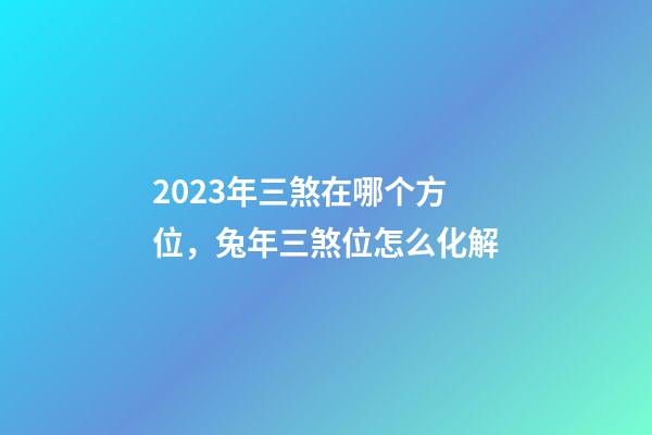2023年三煞在哪个方位，兔年三煞位怎么化解