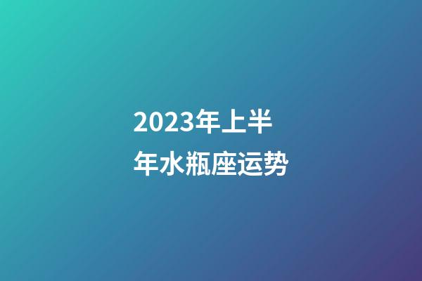 2023年上半年水瓶座运势-第1张-星座运势-玄机派