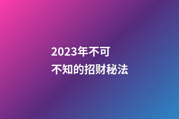 2023年不可不知的招财秘法