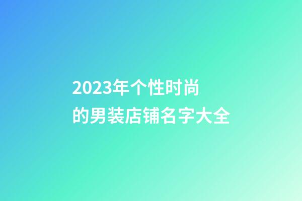 2023年个性时尚的男装店铺名字大全