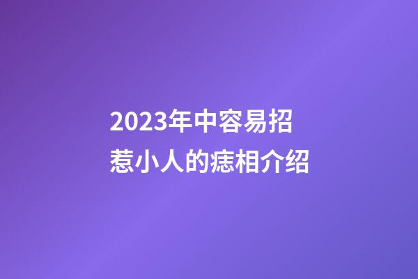 2023年中容易招惹小人的痣相介绍