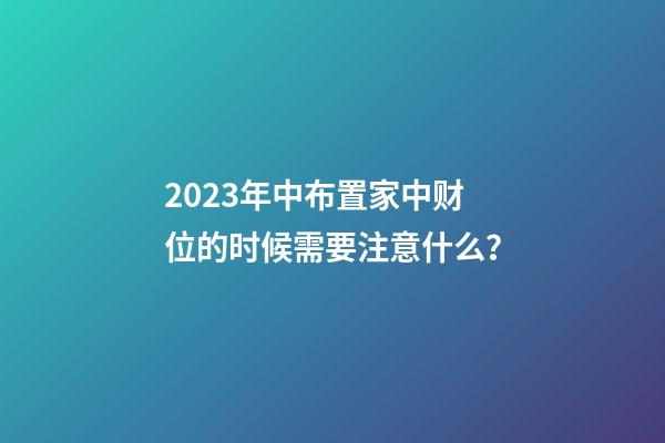 2023年中布置家中财位的时候需要注意什么？