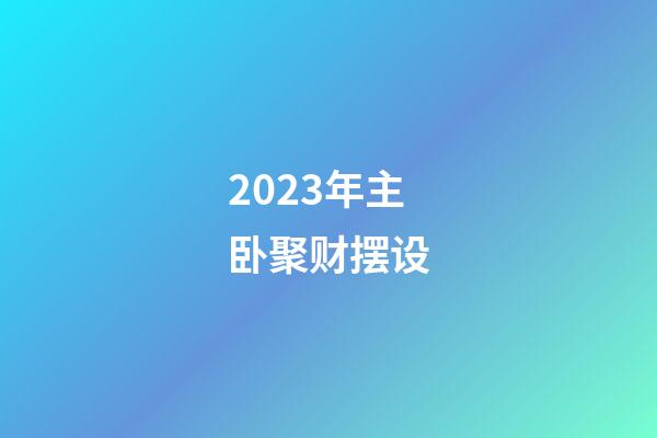 2023年主卧聚财摆设