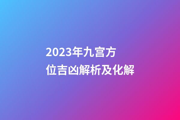 2023年九宫方位吉凶解析及化解