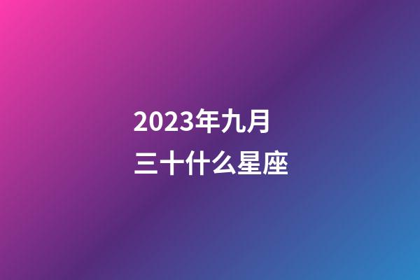 2023年九月三十什么星座-第1张-星座运势-玄机派